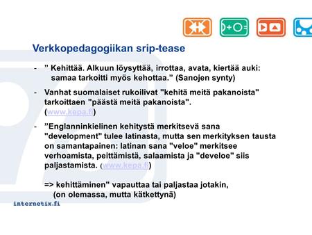 Verkkopedagogiikan srip-tease -” Kehittää. Alkuun löysyttää, irrottaa, avata, kiertää auki: samaa tarkoitti myös kehottaa.” (Sanojen synty) -Vanhat suomalaiset.