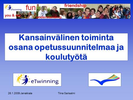 26.1.2009 JanakkalaTiina Sarisalmi Kansainvälinen toiminta osana opetussuunnitelmaa ja koulutyötä.