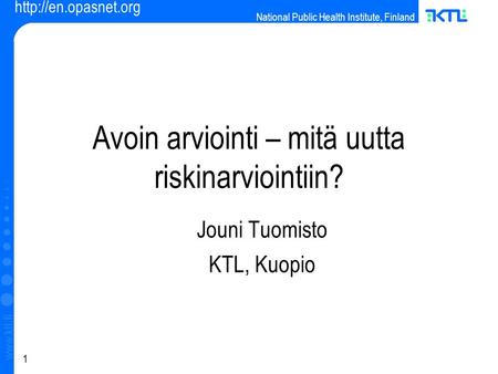 National Public Health Institute, Finland  1  Avoin arviointi – mitä uutta riskinarviointiin? Jouni Tuomisto KTL, Kuopio.