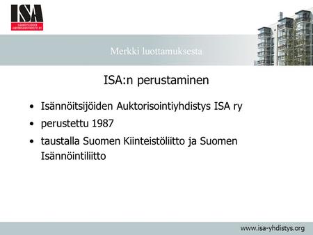 Isännöitsijöiden Auktorisointiyhdistys ISA ry perustettu 1987 taustalla Suomen Kiinteistöliitto ja Suomen Isännöintiliitto ISA:n perustaminen www.isa-yhdistys.org.