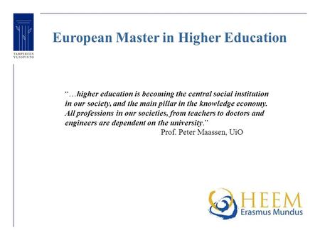 European Master in Higher Education “…higher education is becoming the central social institution in our society, and the main pillar in the knowledge.