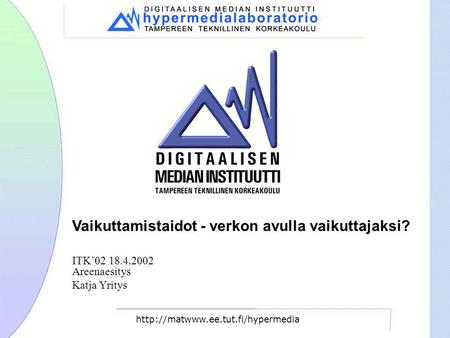 Vaikuttamistaidot - verkon avulla vaikuttajaksi? ITK’02 18.4.2002 Areenaesitys Katja Yritys.