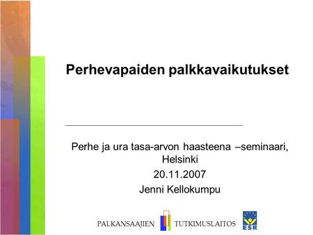 PALKANSAAJIEN TUTKIMUSLAITOS Perhevapaiden palkkavaikutukset Perhe ja ura tasa-arvon haasteena –seminaari, Helsinki 20.11.2007 Jenni Kellokumpu.