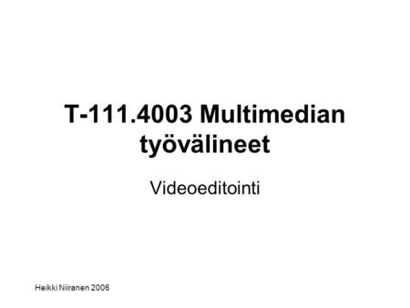 Heikki Niiranen 2006 T-111.4003 Multimedian työvälineet Videoeditointi.
