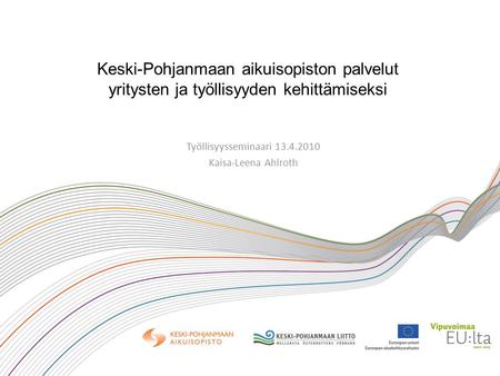 Keski-Pohjanmaan aikuisopiston palvelut yritysten ja työllisyyden kehittämiseksi Työllisyysseminaari 13.4.2010 Kaisa-Leena Ahlroth.