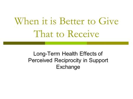 When it is Better to Give That to Receive Long-Term Health Effects of Perceived Reciprocity in Support Exchange.