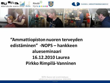 “Ammattiopiston nuoren terveyden edistäminen” -NOPS – hankkeen alueseminaari 16.12.2010 Laurea Pirkko Rimpilä-Vanninen NOPS, Nuoren työ- ja toimintakyvyn.