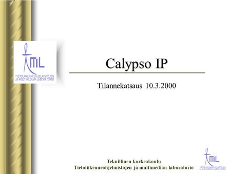 Teknillinen korkeakoulu Tietoliikenneohjelmistojen ja multimedian laboratorio Calypso IP Calypso IP Tilannekatsaus 10.3.2000.