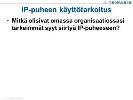 1 IP-puhe_kertaus.ppt 1497D4 IP-puheen käyttötarkoitus Mitkä olisivat omassa organisaatiossasi tärkeimmät syyt siirtyä IP-puheeseen?
