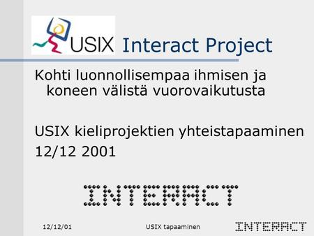 12/12/01USIX tapaaminen Kohti luonnollisempaa ihmisen ja koneen välistä vuorovaikutusta USIX kieliprojektien yhteistapaaminen 12/12 2001 Interact Project.