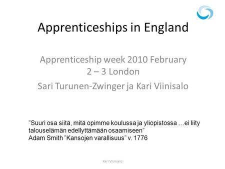 Apprenticeships in England Apprenticeship week 2010 February 2 – 3 London Sari Turunen-Zwinger ja Kari Viinisalo ”Suuri osa siitä, mitä opimme koulussa.