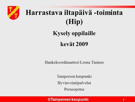 ©Tampereen kaupunki 1 Harrastava iltapäivä -toiminta (Hip) Kysely oppilaille kevät 2009 Hankekoordinaattori Leena Tiainen Tampereen kaupunki Hyvinvointipalvelut.