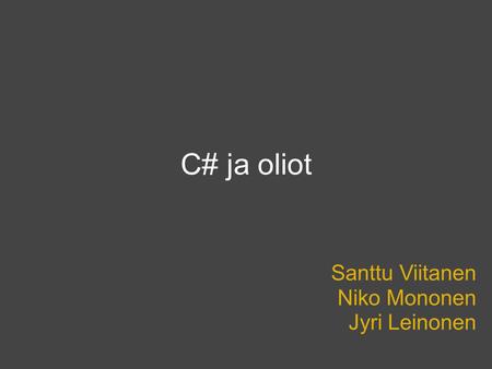 C# ja oliot Santtu Viitanen Niko Mononen Jyri Leinonen.