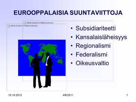 AR/20111 EUROOPPALAISIA SUUNTAVIITTOJA Subsidiariteetti Kansalaisläheisyys Regionalismi Federalismi Oikeusvaltio 10.10.2012.