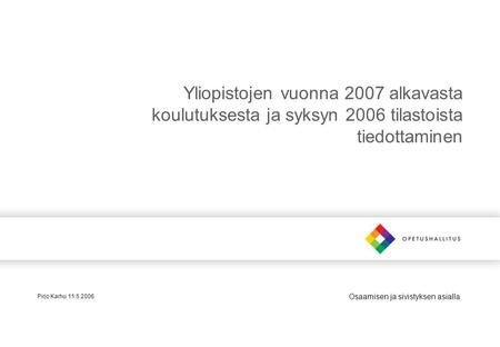 Osaamisen ja sivistyksen asialla Yliopistojen vuonna 2007 alkavasta koulutuksesta ja syksyn 2006 tilastoista tiedottaminen Pirjo Karhu 11.5.2006.