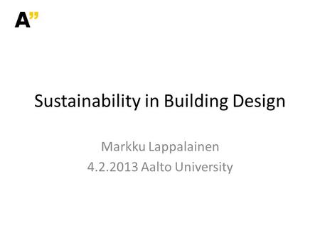 Markku Lappalainen 4.2.2013 Aalto University Sustainability in Building Design.