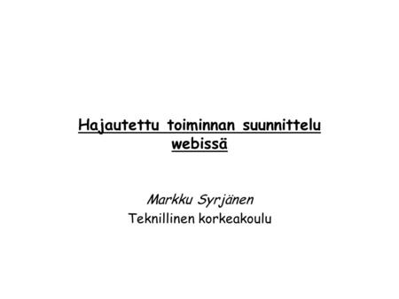 Hajautettu toiminnan suunnittelu webissä Markku Syrjänen Teknillinen korkeakoulu.