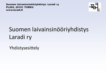 Suomen laivaninsinööriyhdistys Laradi ry PL283, 20101 TURKU www.laradi.fi Suomen laivainsinööriyhdistys Laradi ry Yhdistysesittely.