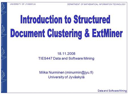 UNIVERSITY OF JYVÄSKYLÄ DEPARTMENT OF MATHEMATICAL INFORMATION TECHNOLOGY Data and Software Mining 18.11.2008 TIES447 Data and Software Mining Miika Nurminen.