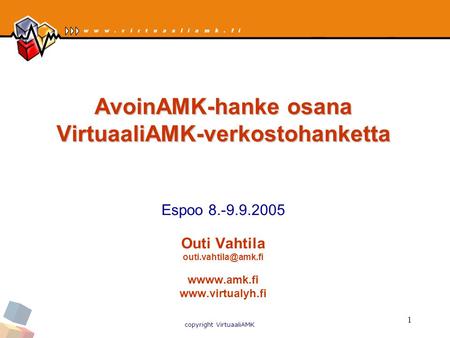 Copyright VirtuaaliAMK 1 AvoinAMK-hanke osana VirtuaaliAMK-verkostohanketta AvoinAMK-hanke osana VirtuaaliAMK-verkostohanketta Espoo 8.-9.9.2005 Outi Vahtila.