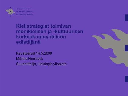 Kielistrategiat toimivan monikielisen ja -kulttuurisen korkeakouluyhteisön edistäjänä Kevätpäivät 14.5.2008 Märtha Norrback Suunnittelija, Helsingin yliopisto.