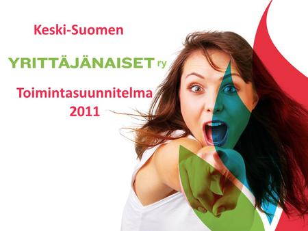 Toimintasuunnitelma 2011 Keski-Suomen ry. Missio edistää naisyrittäjyyttä sekä parantaa naisyrittäjien kannattavan toiminnan yleisiä edellytyksiä omalla.
