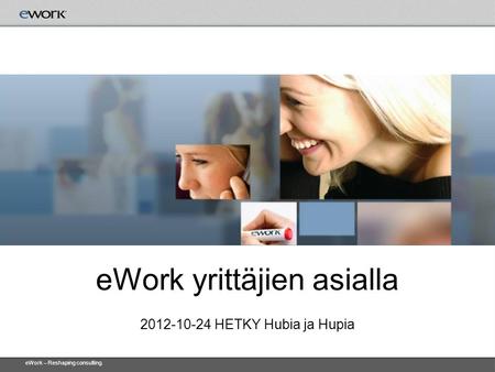 EWork – Reshaping consulting. eWork yrittäjien asialla 2012-10-24 HETKY Hubia ja Hupia.