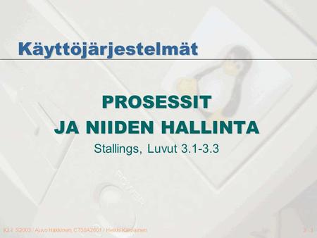 KJ-I S2003 / Auvo Häkkinen, CT50A2601 / Heikki Kälviäinen3 - 1 PROSESSIT JA NIIDEN HALLINTA Stallings, Luvut 3.1-3.3 Käyttöjärjestelmät.