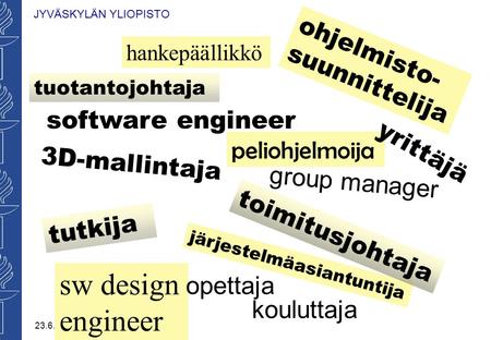 23.6.2005 JYVÄSKYLÄN YLIOPISTO järjestelmäasiantuntija 3D-mallintaja tuotantojohtaja toimitusjohtaja software engineer sw design engineer peliohjelmoija.
