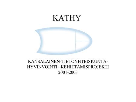 KATHY KANSALAINEN-TIETOYHTEISKUNTA- HYVINVOINTI –KEHITTÄMISPROJEKTI 2001-2003.