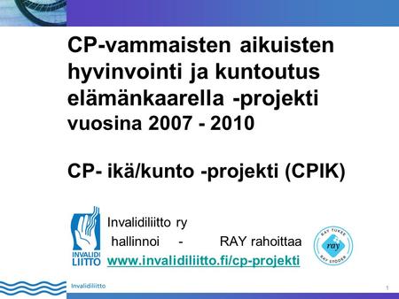 CP-vammaisten aikuisten hyvinvointi ja kuntoutus elämänkaarella -projekti vuosina 2007 - 2010 CP- ikä/kunto -projekti (CPIK) Invalidiliitto ry hallinnoi.