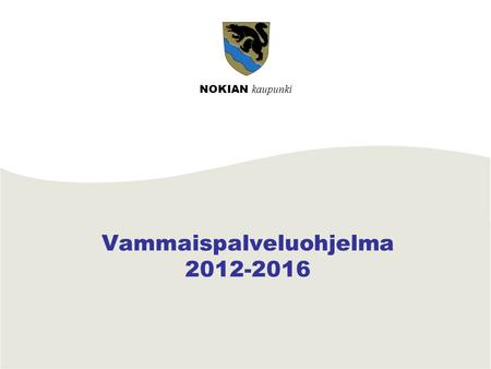 NOKIAN kaupunki Vammaispalveluohjelma 2012-2016. www.nokiankaupunki.fi 2 Nokialaiset asuvat viihtyisässä ja turvallisessa kaupungissa. Yhdenvertaisuus.