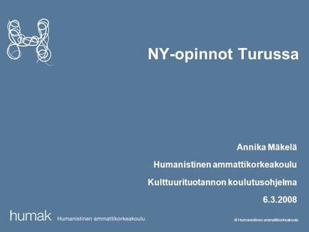 © Humanistinen ammattikorkeakoulu NY-opinnot Turussa Annika Mäkelä Humanistinen ammattikorkeakoulu Kulttuurituotannon koulutusohjelma 6.3.2008.