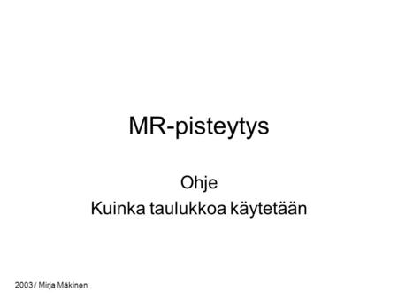 MR-pisteytys Ohje Kuinka taulukkoa käytetään 2003 / Mirja Mäkinen.