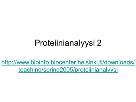 Proteiinianalyysi 2 http://www.bioinfo.biocenter.helsinki.fi/downloads/teaching/spring2005/proteiinianalyysi.