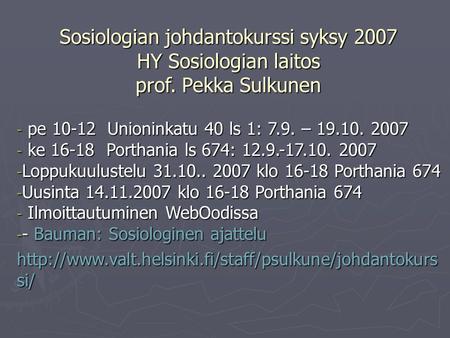 Sosiologian johdantokurssi syksy 2007 HY Sosiologian laitos prof. Pekka Sulkunen - pe 10-12 Unioninkatu 40 ls 1: 7.9. – 19.10. 2007 - ke 16-18 Porthania.