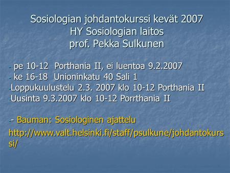 Sosiologian johdantokurssi kevät 2007 HY Sosiologian laitos prof. Pekka Sulkunen - pe 10-12 Porthania II, ei luentoa 9.2.2007 - ke 16-18 Unioninkatu 40.