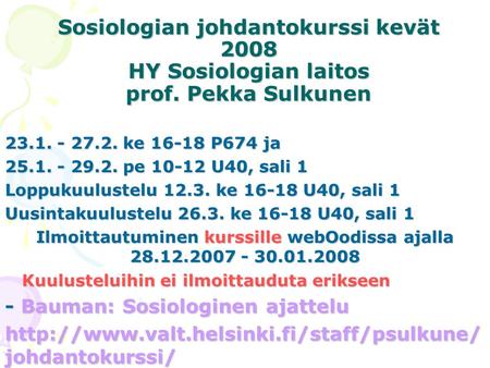 Sosiologian johdantokurssi kevät 2008 HY Sosiologian laitos prof. Pekka Sulkunen 23.1. - 27.2. ke 16-18 P674 ja 25.1. - 29.2. pe 10-12 U40, sali 1 Loppukuulustelu.