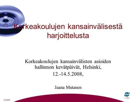 5/2008 Korkeakoulujen kansainvälisestä harjoittelusta Korkeakoulujen kansainvälisten asioiden hallinnon kevätpäivät, Helsinki, 12.-14.5.2008, Jaana Mutanen.