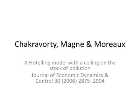 Chakravorty, Magne & Moreaux A Hotelling model with a ceiling on the stock of pollution Journal of Economic Dynamics & Control 30 (2006) 2875–2904.