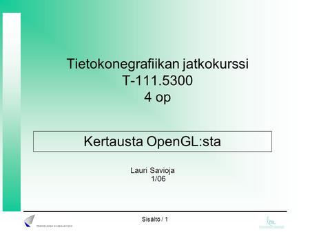 Sisältö / 1 Tietokonegrafiikan jatkokurssi T-111.5300 4 op Lauri Savioja 1/06 Kertausta OpenGL:sta.