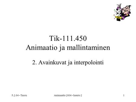 5.2.04 - TassuAnimaatio 2004 - luento 21 Tik-111.450 Animaatio ja mallintaminen 2. Avainkuvat ja interpolointi.
