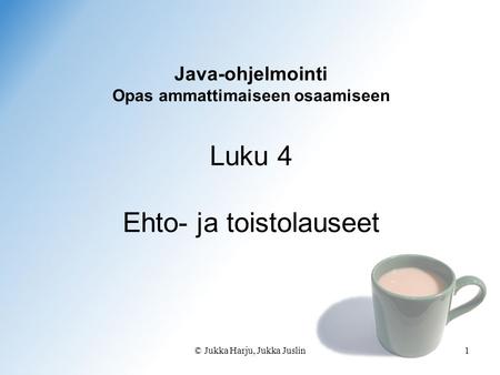 © Jukka Harju, Jukka Juslin1 Java-ohjelmointi Opas ammattimaiseen osaamiseen Luku 4 Ehto- ja toistolauseet.
