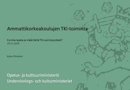 Ammattikorkeakoulujen TKI-toiminta Kuinka rajata ja määritellä TKI-opintopisteet? 29.11.2010 Kaisu Piiroinen.
