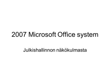 2007 Microsoft Office system Julkishallinnon näkökulmasta.