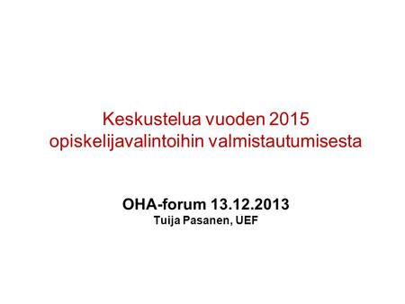 Keskustelua vuoden 2015 opiskelijavalintoihin valmistautumisesta OHA-forum 13.12.2013 Tuija Pasanen, UEF.