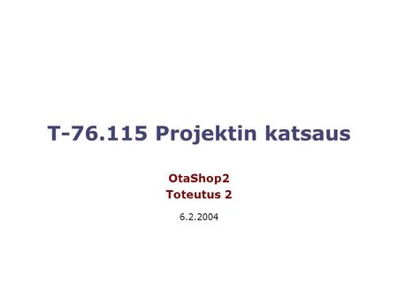 T-76.115 Projektin katsaus OtaShop2 Toteutus 2 6.2.2004.