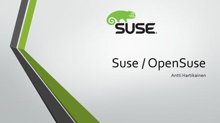 Suse / OpenSuse Antti Hartikainen. Terminologiaa SUSE = Saksalainen monikansallinen yritys, asiakkaina yritykset. SUSE Linux Enterprise = SUSEn kehittämä.