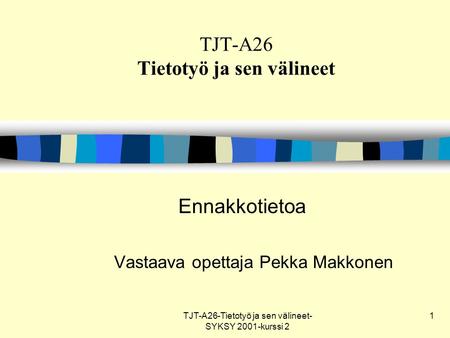 TJT-A26-Tietotyö ja sen välineet- SYKSY 2001-kurssi 2 1 TJT-A26 Tietotyö ja sen välineet Ennakkotietoa Vastaava opettaja Pekka Makkonen.