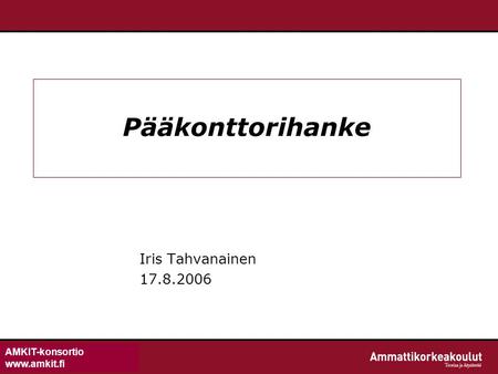 AMKIT-konsortio www.amkit.fi Pääkonttorihanke Iris Tahvanainen 17.8.2006.